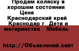 Продам коляску в хорошем состоянии › Цена ­ 15 000 - Краснодарский край, Краснодар г. Дети и материнство » Мебель   